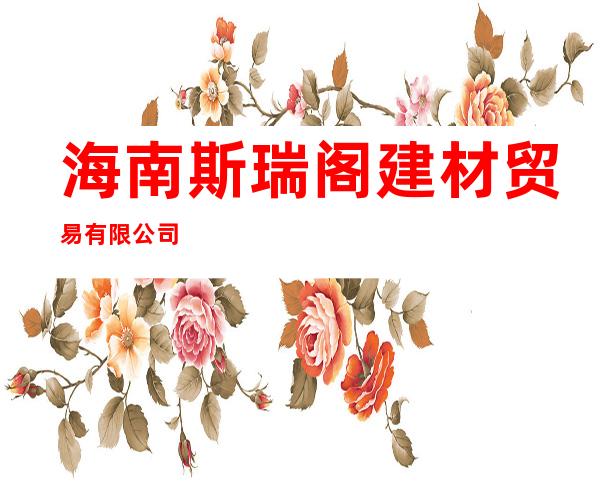 海南斯瑞阁建材贸易有限公司