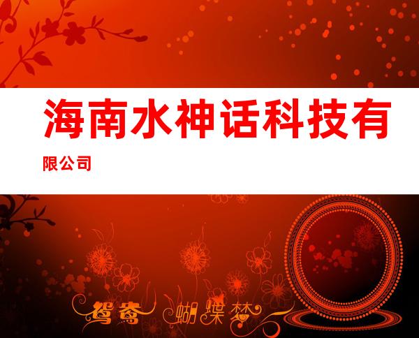 海南水神话科技有限公司