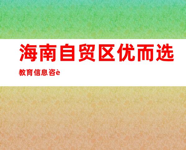 海南自贸区优而选教育信息咨询有限公司