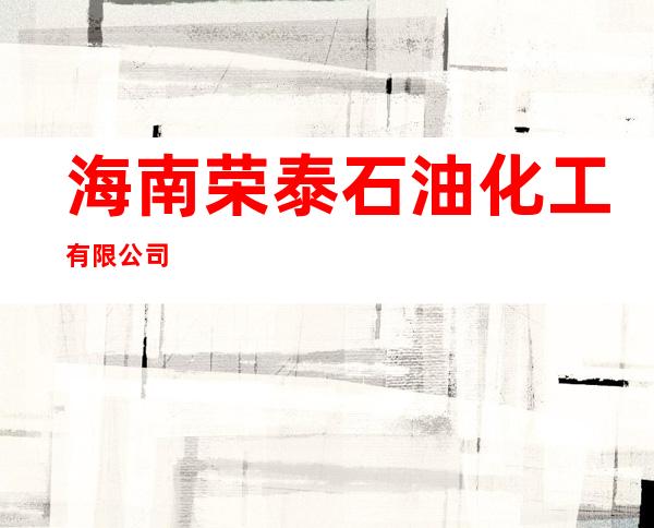 海南荣泰石油化工有限公司