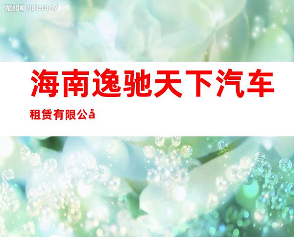 海南逸驰天下汽车租赁有限公司
