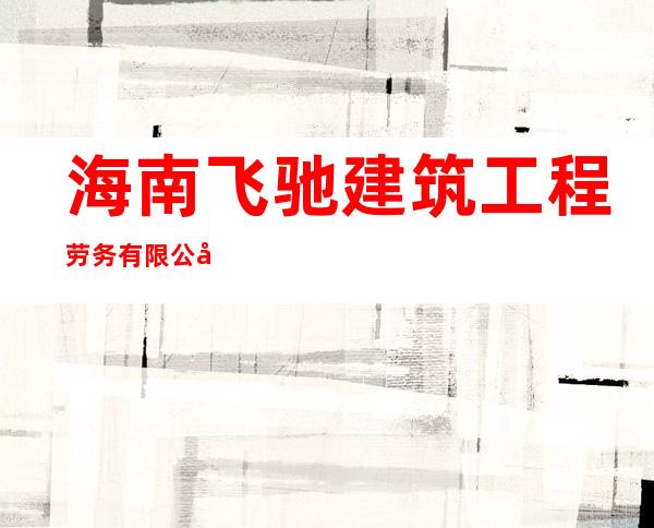 海南飞驰建筑工程劳务有限公司