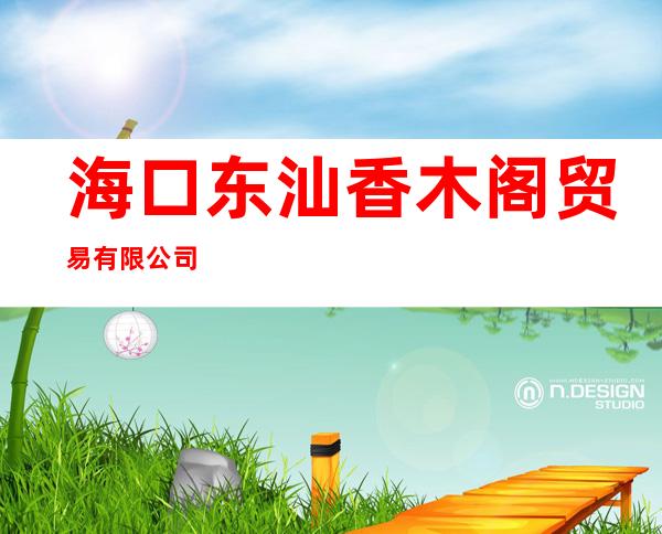 海口东汕香木阁贸易有限公司