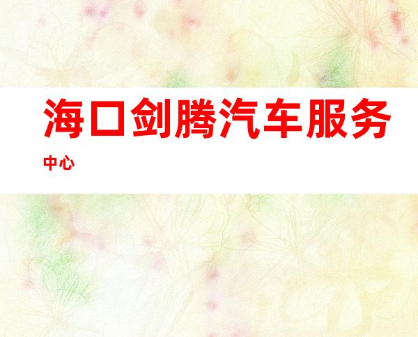 海口剑腾汽车服务中心