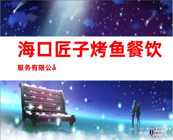 海口匠子烤鱼餐饮服务有限公司远大分店