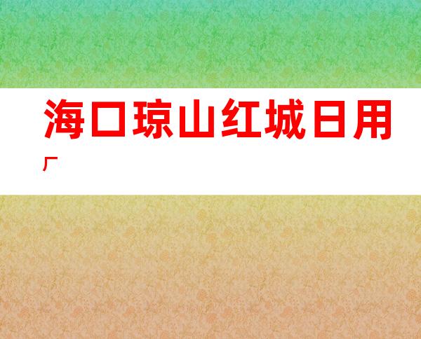 海口琼山红城日用厂