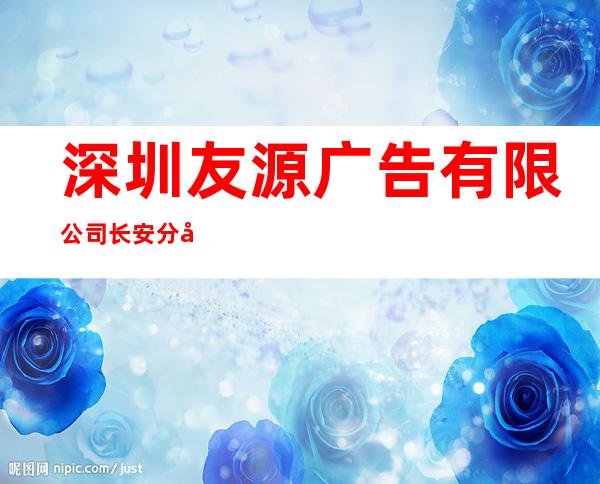 深圳友源广告有限公司长安分公司