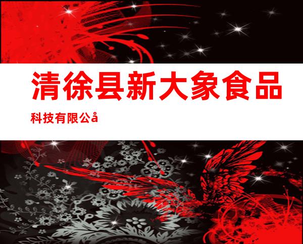 清徐县新大象食品科技有限公司