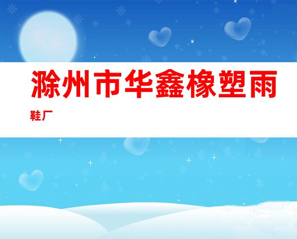 滁州市华鑫橡塑雨鞋厂