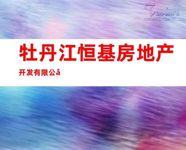 牡丹江恒基房地产开发有限公司