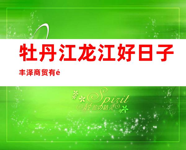牡丹江龙江好日子丰泽商贸有限公司