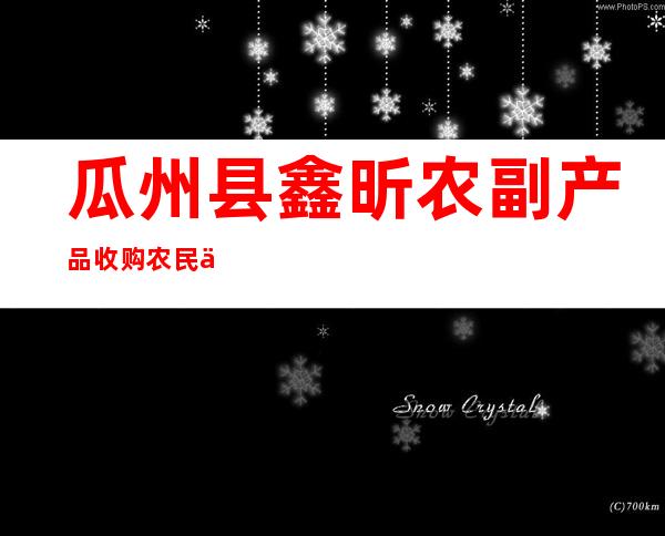 瓜州县鑫昕农副产品收购农民专业合作社