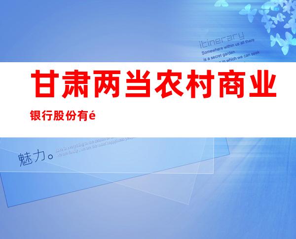 甘肃两当农村商业银行股份有限公司