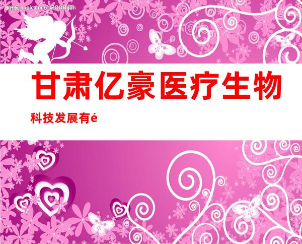 甘肃亿豪医疗生物科技发展有限公司