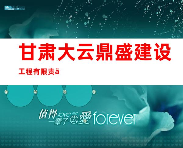 甘肃大云鼎盛建设工程有限责任公司