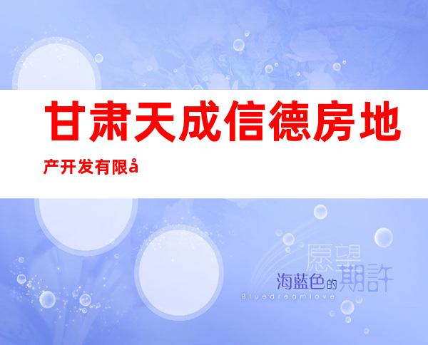 甘肃天成信德房地产开发有限公司