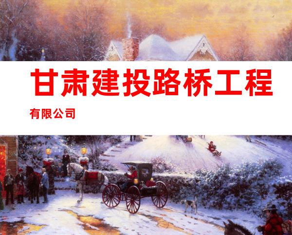 甘肃建投路桥工程有限公司