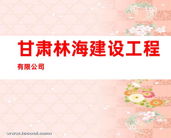 甘肃林海建设工程有限公司