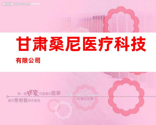 甘肃桑尼医疗科技有限公司