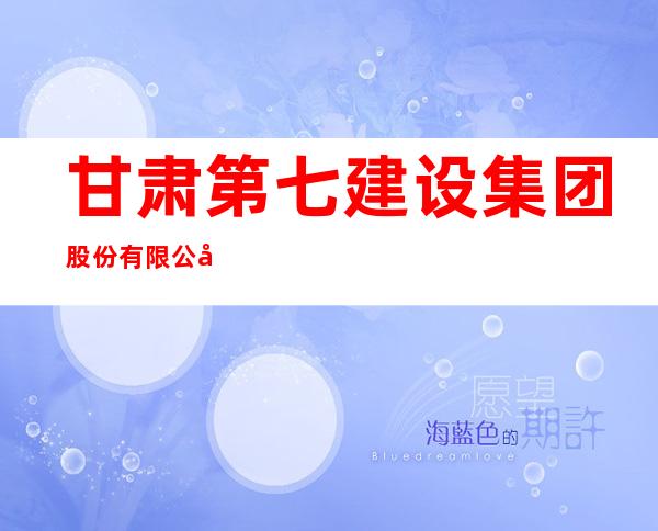 甘肃第七建设集团股份有限公司安宁分公司