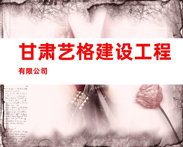 甘肃艺格建设工程有限公司