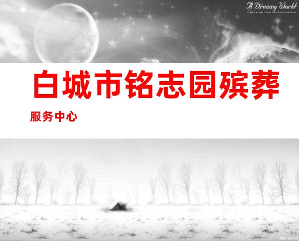 白城市铭志园殡葬服务中心