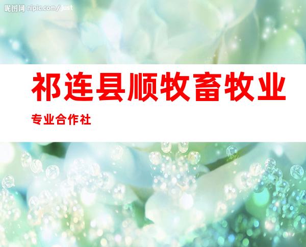 祁连县顺牧畜牧业专业合作社