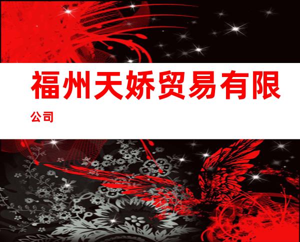 福州天娇贸易有限公司