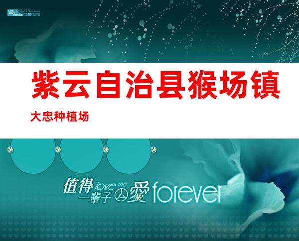 紫云自治县猴场镇大忠种植场