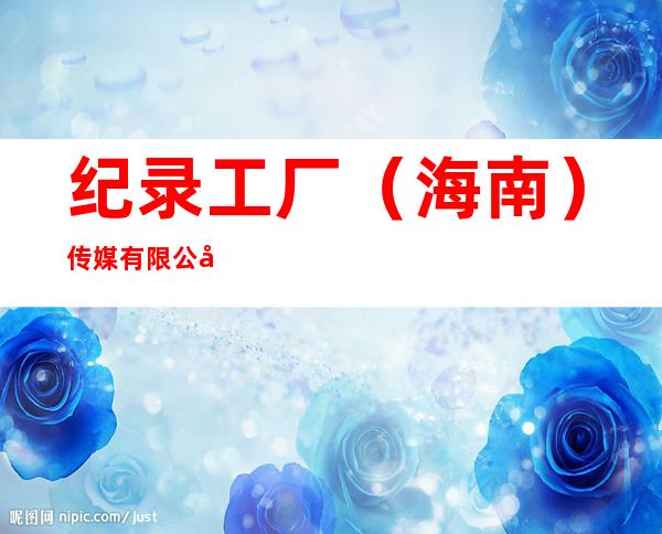 纪录工厂(海南)传媒有限公司