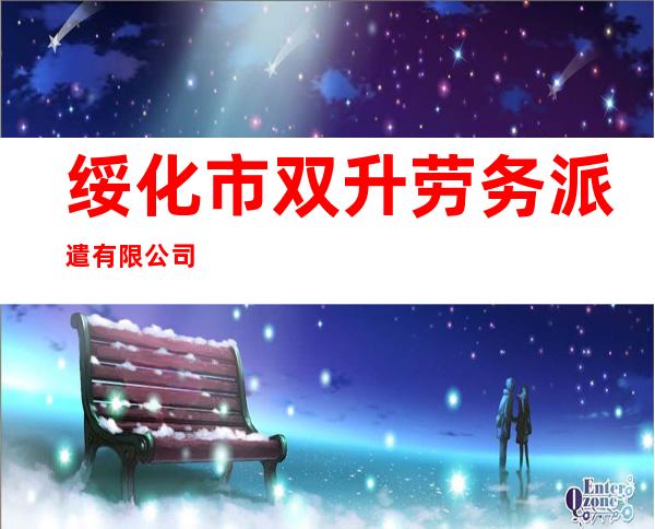 绥化市双升劳务派遣有限公司
