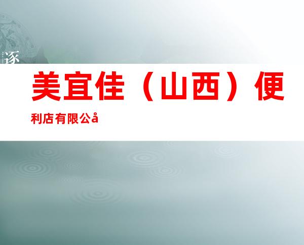 美宜佳(山西)便利店有限公司