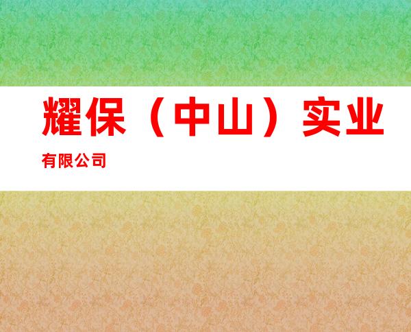 耀保（中山）实业有限公司