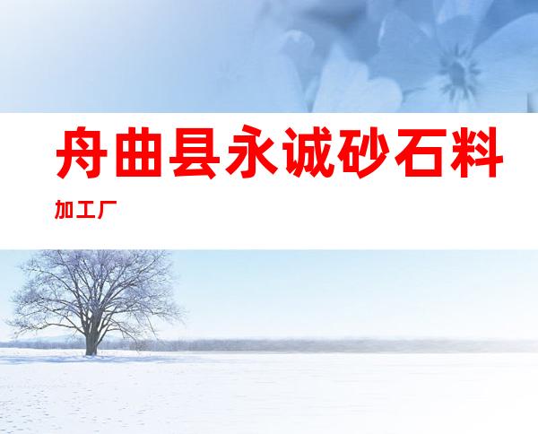 舟曲县永诚砂石料加工厂