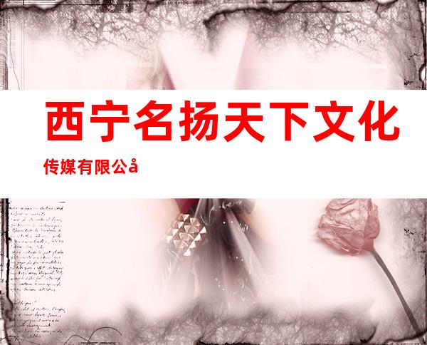 西宁名扬天下文化传媒有限公司
