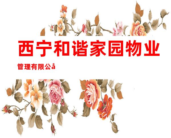 西宁和谐家园物业管理有限公司