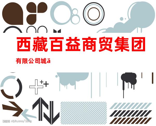 西藏百益商贸集团有限公司城东小区店