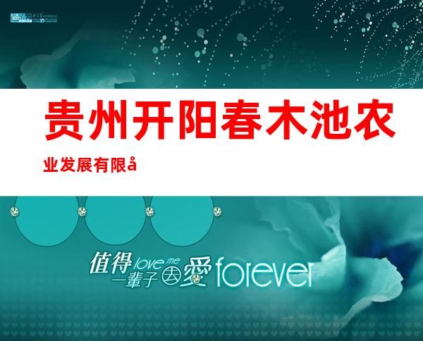 贵州开阳春木池农业发展有限公司