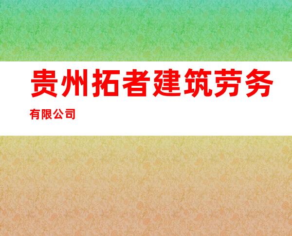 贵州拓者建筑劳务有限公司