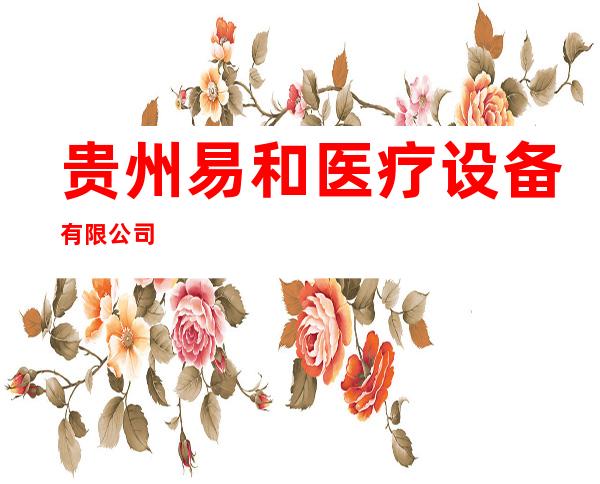 贵州易和医疗设备有限公司