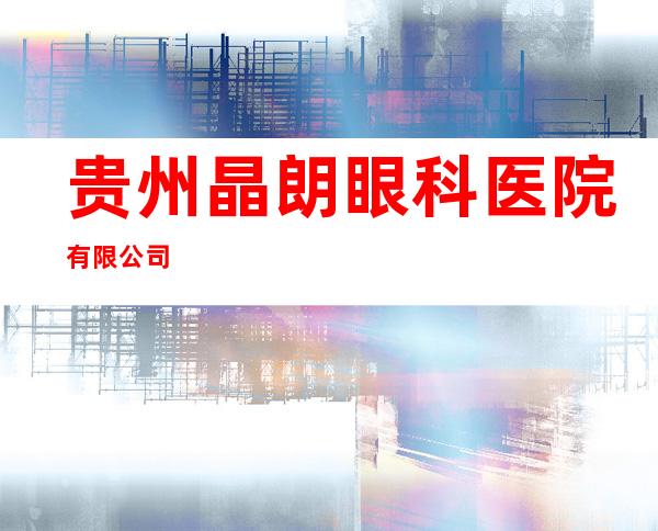贵州晶朗眼科医院有限公司