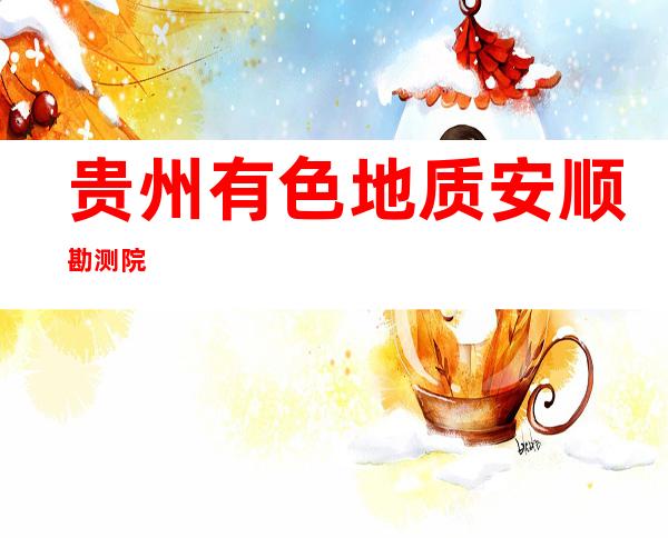 贵州有色地质安顺勘测院