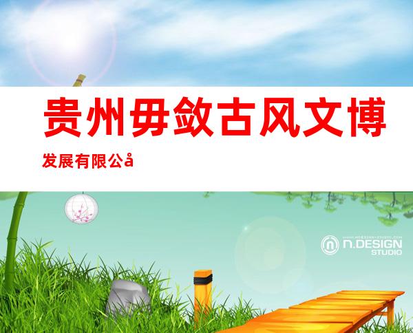 贵州毋敛古风文博发展有限公司