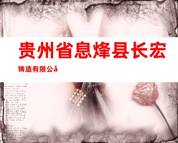 贵州省息烽县长宏铸造有限公司