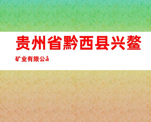 贵州省黔西县兴鳌矿业有限公司