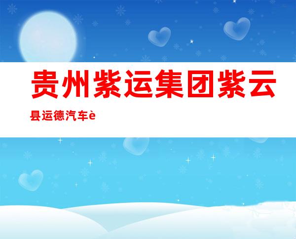 贵州紫运集团紫云县运德汽车运输有限责任公司