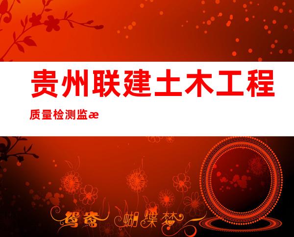 贵州联建土木工程质量检测监控中心有限公司