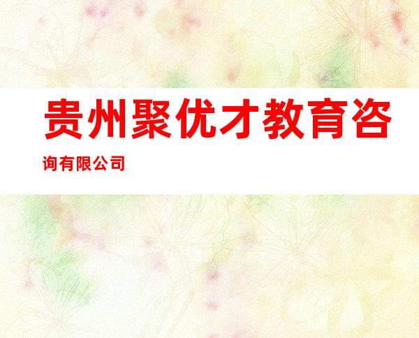 贵州聚优才教育咨询有限公司