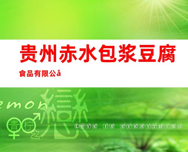 贵州赤水包浆豆腐食品有限公司