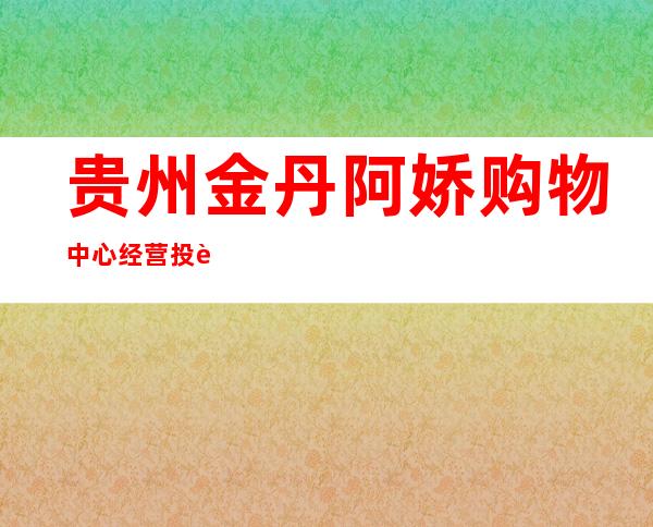 贵州金丹阿娇购物中心经营投资有限责任公司